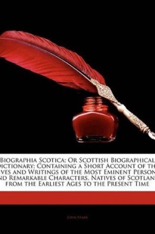 Cover of Biographia Scotica; Or Scottish Biographical Dictionary; Containing a Short Account of the Lives and Writings of the Most Eminent Persons and Remarkable Characters, Natives of Scotland, from the Earliest Ages to the Present Time