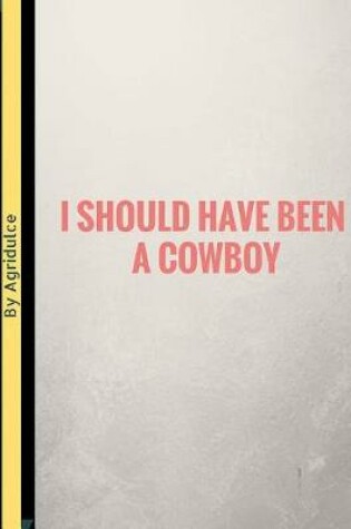 Cover of I Should Have Been A Cowboy