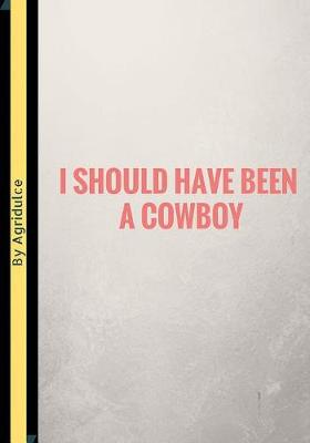 Book cover for I Should Have Been A Cowboy