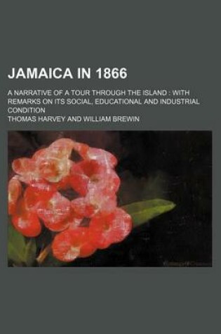 Cover of Jamaica in 1866; A Narrative of a Tour Through the Island with Remarks on Its Social, Educational and Industrial Condition