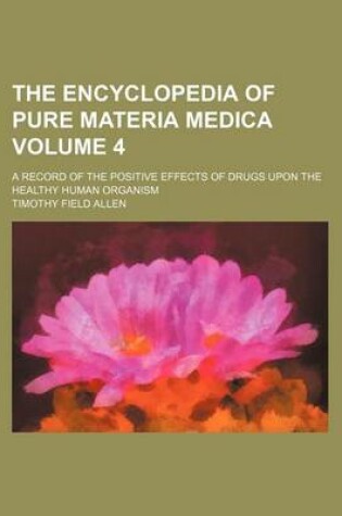 Cover of The Encyclopedia of Pure Materia Medica Volume 4; A Record of the Positive Effects of Drugs Upon the Healthy Human Organism