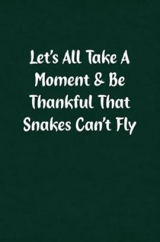 Cover of Let's All Take a Moment & Be Thankful That Snakes Can't Fly