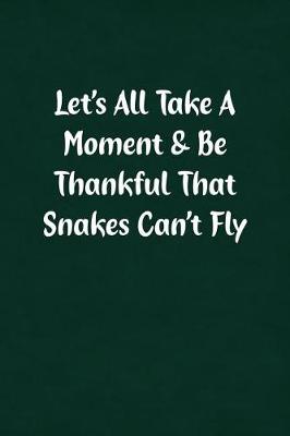 Book cover for Let's All Take a Moment & Be Thankful That Snakes Can't Fly