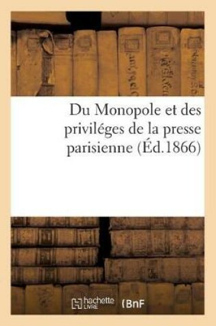 Cover of Du Monopole Et Des Privileges de la Presse Parisienne