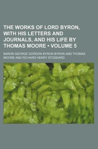 Cover of The Works of Lord Byron, with His Letters and Journals, and His Life by Thomas Moore (Volume 5)