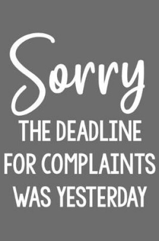 Cover of Sorry the Deadline for Complaints Was Yesterday