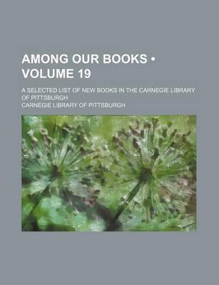 Book cover for Among Our Books (Volume 19); A Selected List of New Books in the Carnegie Library of Pittsburgh