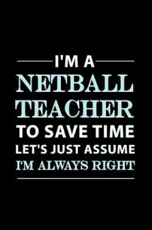 Cover of Im a Netball Teacher to Save Time Lets Just Assume Im Always Right