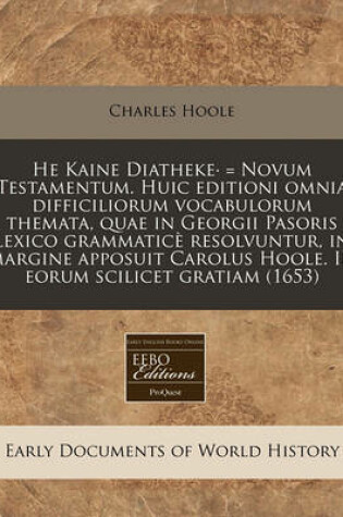 Cover of He Kaine Diatheke. = Novum Testamentum. Huic Editioni Omnia Difficiliorum Vocabulorum Themata, Quae in Georgii Pasoris Lexico Grammatice Resolvuntur, in Margine Apposuit Carolus Hoole. in Eorum Scilicet Gratiam (1653)