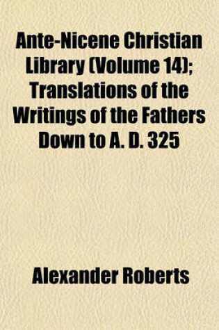Cover of Ante-Nicene Christian Library (Volume 14); Translations of the Writings of the Fathers Down to A. D. 325