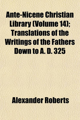 Book cover for Ante-Nicene Christian Library (Volume 14); Translations of the Writings of the Fathers Down to A. D. 325