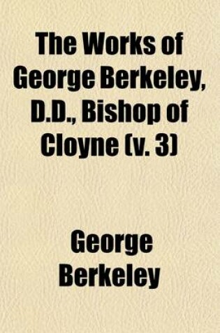 Cover of The Works of George Berkeley, D.D., Bishop of Cloyne (Volume 3)