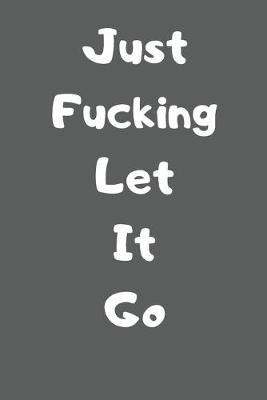 Book cover for Just Fucking Let It Go