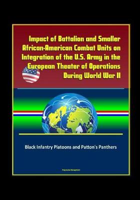 Book cover for Impact of Battalion and Smaller African-American Combat Units on Integration of the U.S. Army in the European Theater of Operations During World War II - Black Infantry Platoons and Patton's Panthers