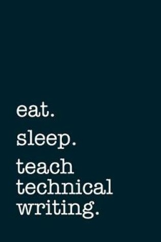 Cover of eat. sleep. teach technical writing. - Lined Notebook