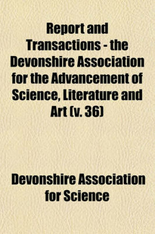 Cover of Report and Transactions - The Devonshire Association for the Advancement of Science, Literature and Art Volume 36