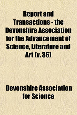 Book cover for Report and Transactions - The Devonshire Association for the Advancement of Science, Literature and Art Volume 36