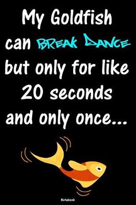 Book cover for My Goldfish can Break Dance but only for like 20 seconds and only once