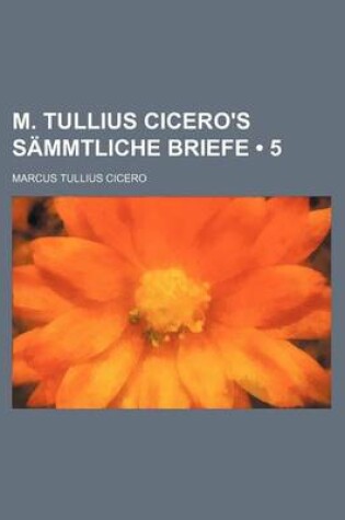 Cover of M. Tullius Cicero's Sammtliche Briefe (5)