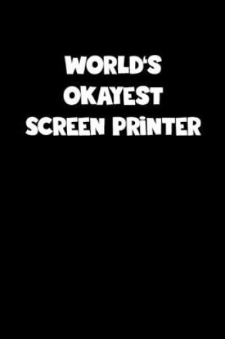 Cover of World's Okayest Screen Printer Notebook - Screen Printer Diary - Screen Printer Journal - Funny Gift for Screen Printer