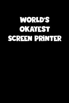 Book cover for World's Okayest Screen Printer Notebook - Screen Printer Diary - Screen Printer Journal - Funny Gift for Screen Printer