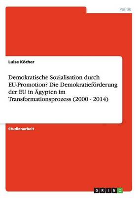 Book cover for Demokratische Sozialisation durch EU-Promotion? Die Demokratiefoerderung der EU in AEgypten im Transformationsprozess (2000 - 2014)