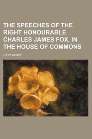 Cover of The Speeches of the Right Honourable Charles James Fox, in the House of Commons (Volume 3)