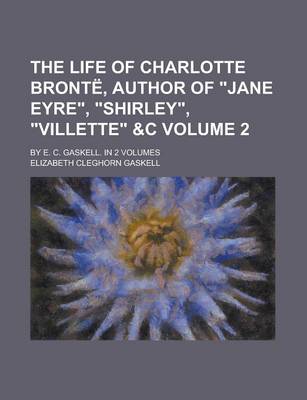 Book cover for The Life of Charlotte Bronte, Author of Jane Eyre, Shirley, Villette   By E. C. Gaskell. in 2 Volumes Volume 2