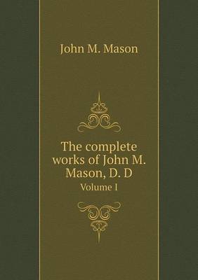 Book cover for The complete works of John M. Mason, D. D Volume I