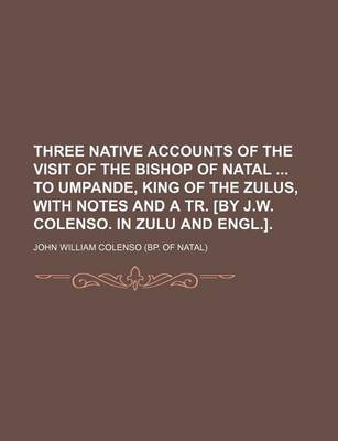 Book cover for Three Native Accounts of the Visit of the Bishop of Natal to Umpande, King of the Zulus, with Notes and a Tr. [By J.W. Colenso. in Zulu and Engl.].