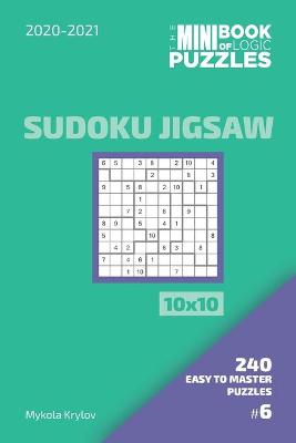 Book cover for The Mini Book Of Logic Puzzles 2020-2021. Sudoku Jigsaw 10x10 - 240 Easy To Master Puzzles. #6