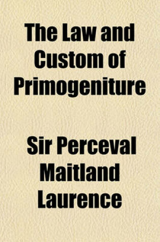 Cover of The Law and Custom of Primogeniture; (Being an Essay Which, Jointly with Another, Obtained the Yorke Prize of the University of Cambridge)