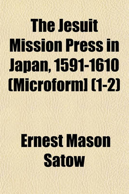 Book cover for The Jesuit Mission Press in Japan, 1591-1610 (Microform] (1-2)