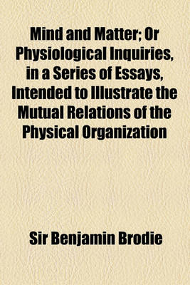 Book cover for Mind and Matter; Or Physiological Inquiries, in a Series of Essays, Intended to Illustrate the Mutual Relations of the Physical Organization and the M