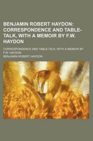 Cover of Benjamin Robert Haydon; Correspondence and Table-Talk, with a Memoir by F.W. Haydon. Correspondence and Table-Talk, with a Memoir by F.W. Haydon