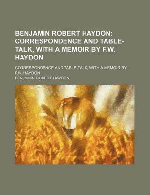 Book cover for Benjamin Robert Haydon; Correspondence and Table-Talk, with a Memoir by F.W. Haydon. Correspondence and Table-Talk, with a Memoir by F.W. Haydon