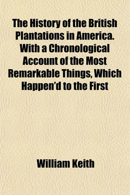 Book cover for The History of the British Plantations in America. with a Chronological Account of the Most Remarkable Things, Which Happen'd to the First