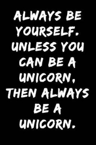 Cover of Always Be Yourself Unless You Can Be a Unicorn Then Always Be a Unicorn