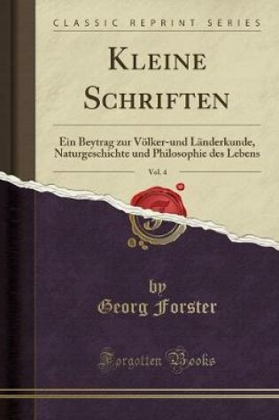 Cover of Kleine Schriften, Vol. 4: Ein Beytrag zur Völker-und Länderkunde, Naturgeschichte und Philosophie des Lebens (Classic Reprint)