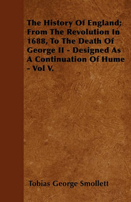 Book cover for The History Of England; From The Revolution In 1688, To The Death Of George II - Designed As A Continuation Of Hume - Vol V.