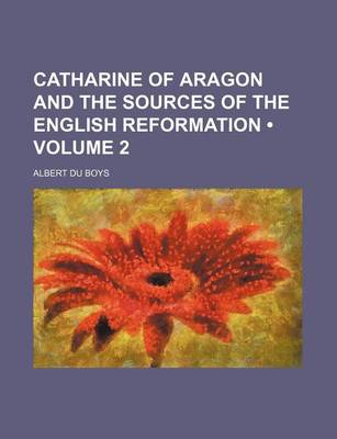 Book cover for Catharine of Aragon and the Sources of the English Reformation (Volume 2)