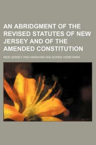 Cover of An Abridgment of the Revised Statutes of New Jersey and of the Amended Constitution