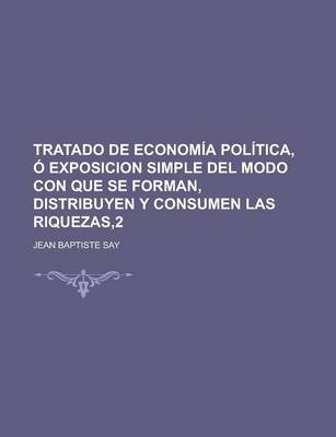 Book cover for Tratado de Economia Politica, O Exposicion Simple del Modo Con Que Se Forman, Distribuyen y Consumen Las Riquezas,2