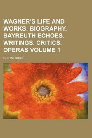 Cover of Wagner's Life and Works; Biography. Bayreuth Echoes. Writings. Critics. Operas Volume 1