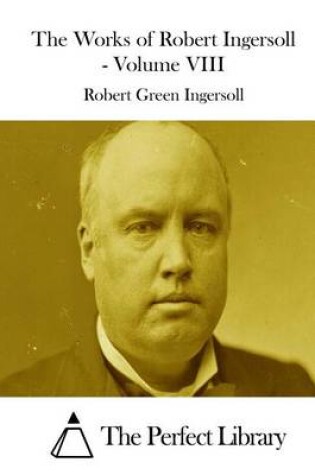 Cover of The Works of Robert Ingersoll - Volume VIII