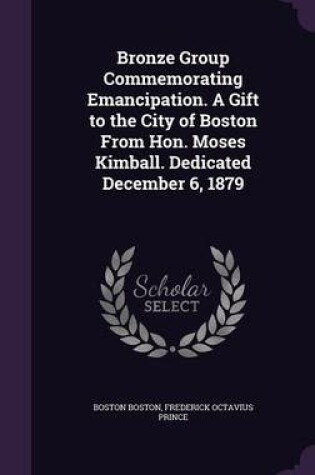 Cover of Bronze Group Commemorating Emancipation. a Gift to the City of Boston from Hon. Moses Kimball. Dedicated December 6, 1879