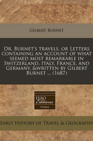 Cover of Dr. Burnet's Travels, or Letters Containing an Account of What Seemed Most Remarkable in Switzerland, Italy, France, and Germany, &Written by Gilbert Burnet ... (1687)