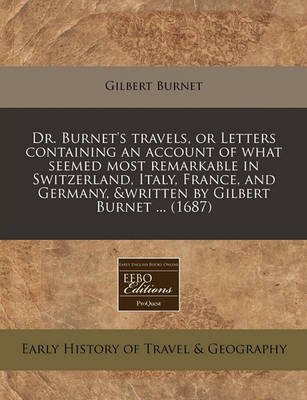 Book cover for Dr. Burnet's Travels, or Letters Containing an Account of What Seemed Most Remarkable in Switzerland, Italy, France, and Germany, &Written by Gilbert Burnet ... (1687)