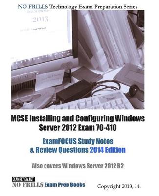 Book cover for MCSE Installing and Configuring Windows Server 2012 Exam 70-410 ExamFOCUS Study Notes & Review Questions 2014 Edition