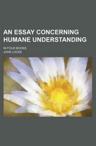 Cover of An Essay Concerning Humane Understanding; In Four Books